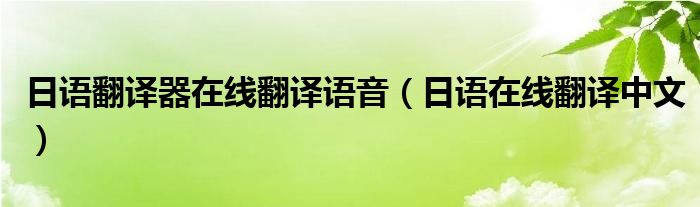 日语翻译器在线翻译语音（日语在线翻译中文）