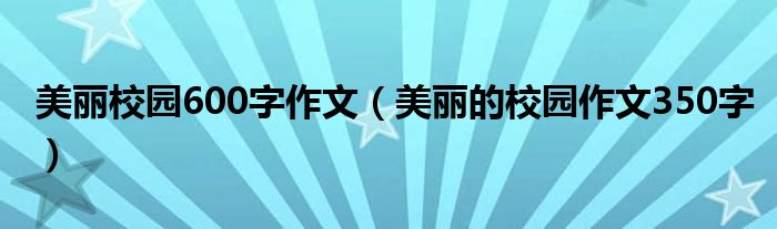 美丽校园600字作文（美丽的校园作文350字）