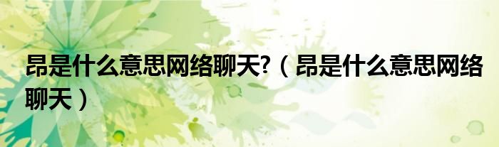 昂是什么意思网络聊天?（昂是什么意思网络聊天）