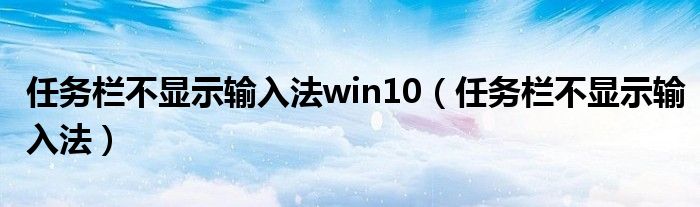 任务栏不显示输入法win10（任务栏不显示输入法）