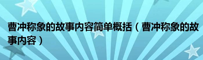 曹冲称象的故事内容简单概括（曹冲称象的故事内容）