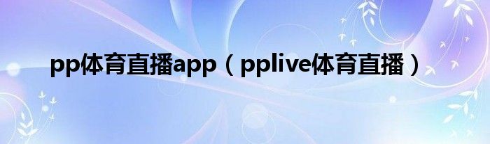 pp体育直播app（pplive体育直播）