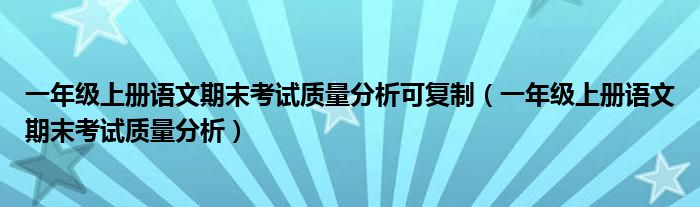 一年级上册语文期末考试质量分析可复制（一年级上册语文期末考试质量分析）