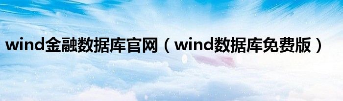 wind金融数据库官网（wind数据库免费版）