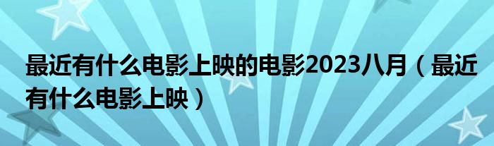 最近有什么电影上映的电影2023八月（最近有什么电影上映）