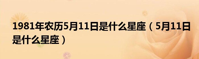 1981年农历5月11日是什么星座（5月11日是什么星座）