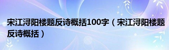 宋江浔阳楼题反诗概括100字（宋江浔阳楼题反诗概括）