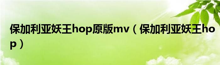 保加利亚妖王hop原版mv（保加利亚妖王hop）