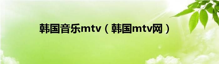 韩国音乐mtv（韩国mtv网）