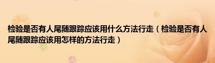 检验是否有人尾随跟踪应该用什么方法行走（检验是否有人尾随跟踪应该用怎样的方法行走）