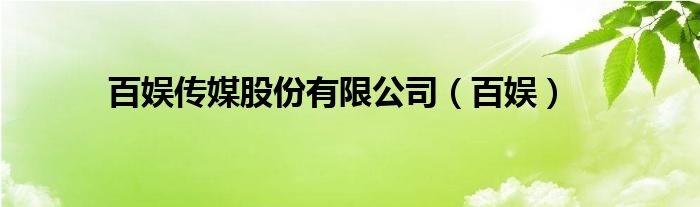 百娱传媒股份有限公司（百娱）