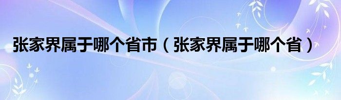 张家界属于哪个省市（张家界属于哪个省）