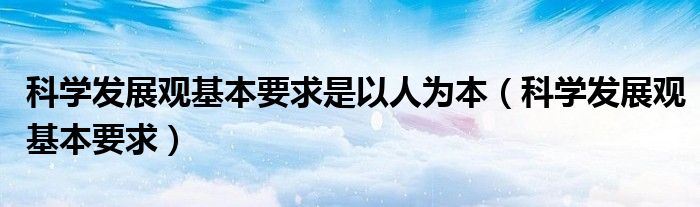 科学发展观基本要求是以人为本（科学发展观基本要求）