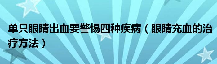 单只眼睛出血要警惕四种疾病（眼睛充血的治疗方法）