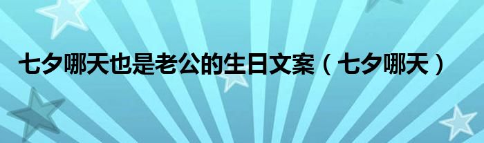 七夕哪天也是老公的生日文案（七夕哪天）