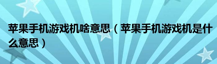 苹果手机游戏机啥意思（苹果手机游戏机是什么意思）