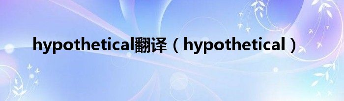 hypothetical翻译（hypothetical）