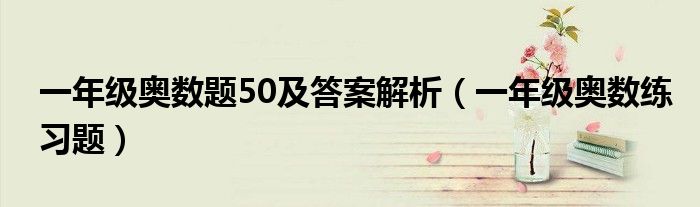 一年级奥数题50及答案解析（一年级奥数练习题）