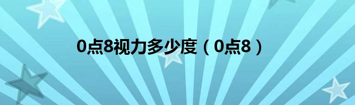 0点8视力多少度（0点8）