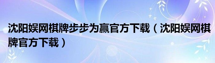 沈阳娱网棋牌步步为赢官方下载（沈阳娱网棋牌官方下载）