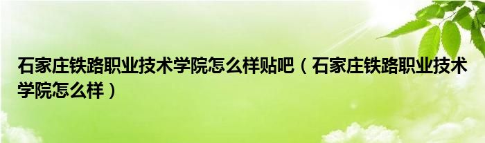 石家庄铁路职业技术学院怎么样贴吧（石家庄铁路职业技术学院怎么样）