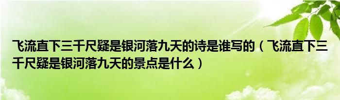 飞流直下三千尺疑是银河落九天的诗是谁写的（飞流直下三千尺疑是银河落九天的景点是什么）