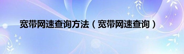 宽带网速查询方法（宽带网速查询）