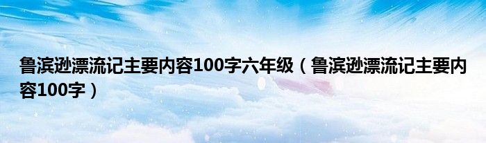 鲁滨逊漂流记主要内容100字六年级（鲁滨逊漂流记主要内容100字）