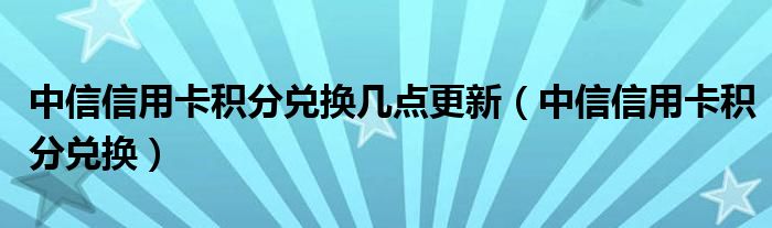 中信信用卡积分兑换几点更新（中信信用卡积分兑换）