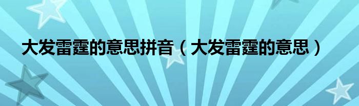 大发雷霆的意思拼音（大发雷霆的意思）