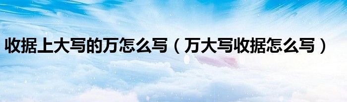 收据上大写的万怎么写（万大写收据怎么写）