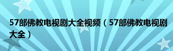 57部佛教电视剧大全视频（57部佛教电视剧大全）