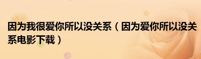 因为我很爱你所以没关系（因为爱你所以没关系电影下载）