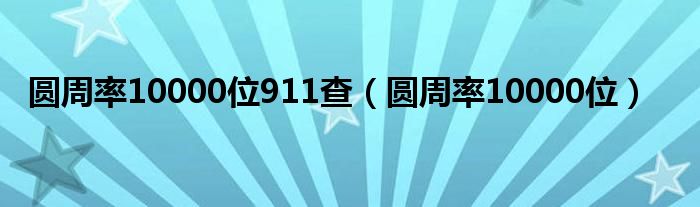 圆周率10000位911查（圆周率10000位）