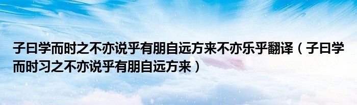 子曰学而时之不亦说乎有朋自远方来不亦乐乎翻译（子曰学而时习之不亦说乎有朋自远方来）