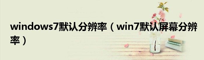 windows7默认分辨率（win7默认屏幕分辨率）