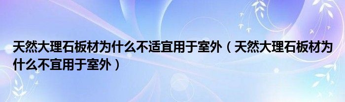 天然大理石板材为什么不适宜用于室外（天然大理石板材为什么不宜用于室外）