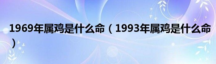 1969年属鸡是什么命（1993年属鸡是什么命）