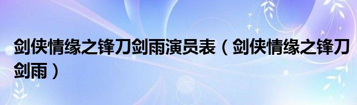 剑侠情缘之锋刀剑雨演员表（剑侠情缘之锋刀剑雨）