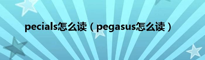 pecials怎么读（pegasus怎么读）