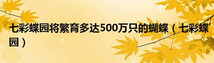 七彩蝶园将繁育多达500万只的蝴蝶（七彩蝶园）