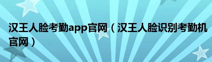 汉王人脸考勤app官网（汉王人脸识别考勤机官网）