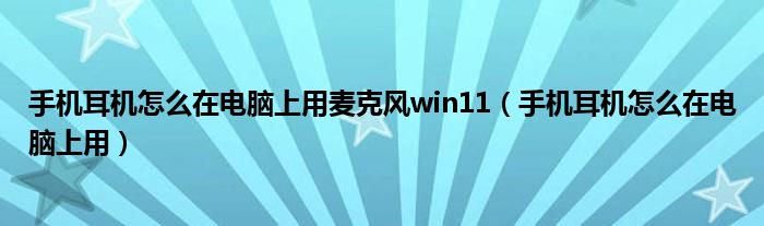 手机耳机怎么在电脑上用麦克风win11（手机耳机怎么在电脑上用）