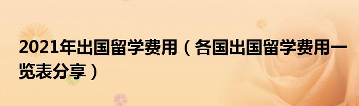 2021年出国留学费用（各国出国留学费用一览表分享）