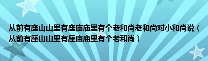 从前有座山山里有座庙庙里有个老和尚老和尚对小和尚说（从前有座山山里有座庙庙里有个老和尚）