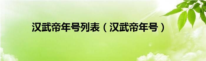 汉武帝年号列表（汉武帝年号）