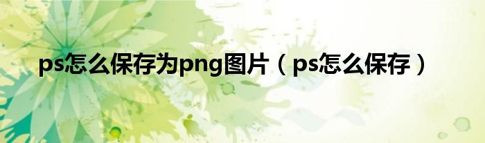 ps怎么保存为png图片（ps怎么保存）