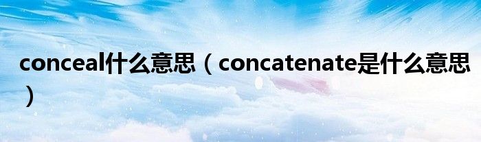 conceal什么意思（concatenate是什么意思）