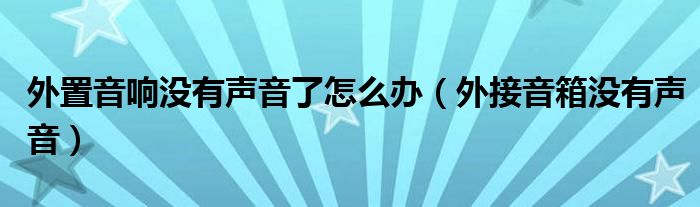 外置音响没有声音了怎么办（外接音箱没有声音）