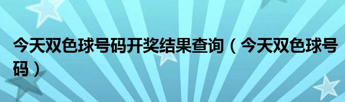 今天双色球号码开奖结果查询（今天双色球号码）